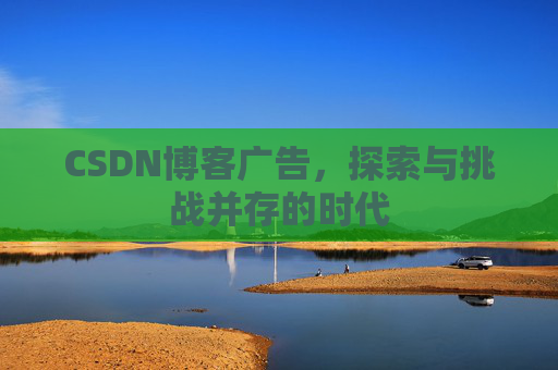 CSDN博客广告，探索与挑战并存的时代