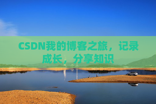 CSDN我的博客之旅，记录成长，分享知识