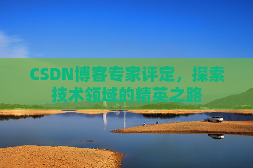 CSDN博客专家评定，探索技术领域的精英之路